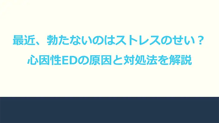 最近、勃たないのはストレスのせい？｜心因性EDの原因と対処法を解説